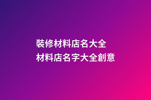 裝修材料店名大全 材料店名字大全創意-第1張-店鋪起名-玄機派